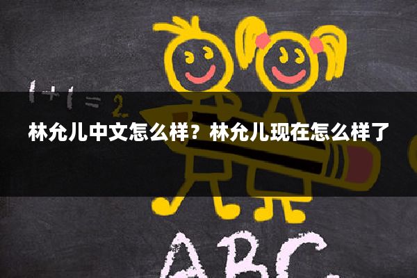 林允儿中文怎么样?林允儿现在怎么样了