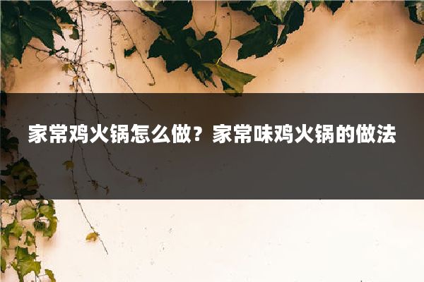 家常鸡火锅怎么做？家常味鸡火锅的做法