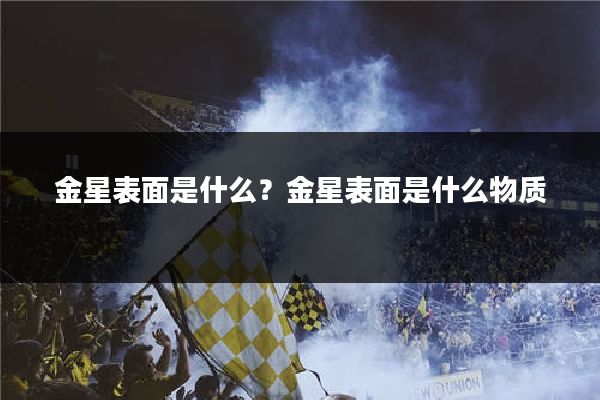 金星表面是什么？金星表面是什么物质