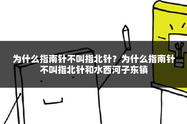 为什么指南针不叫指北针?为什么指南针不叫指北针和水西河子东镇
