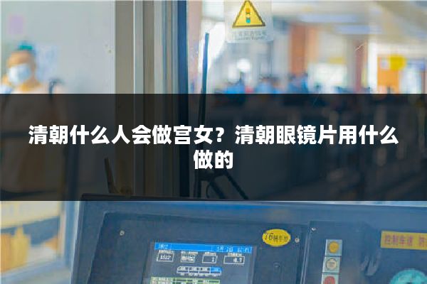 清朝什么人会做宫女？清朝眼镜片用什么做的