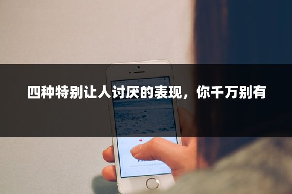 四种特别让人讨厌的表现，你千万别有