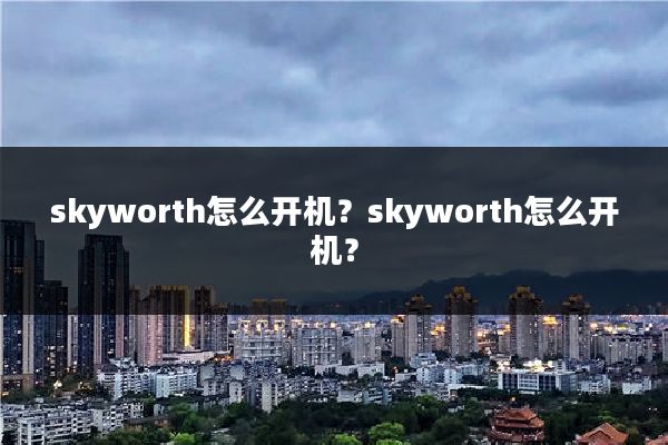 skyworth怎么开机？skyworth怎么开机？