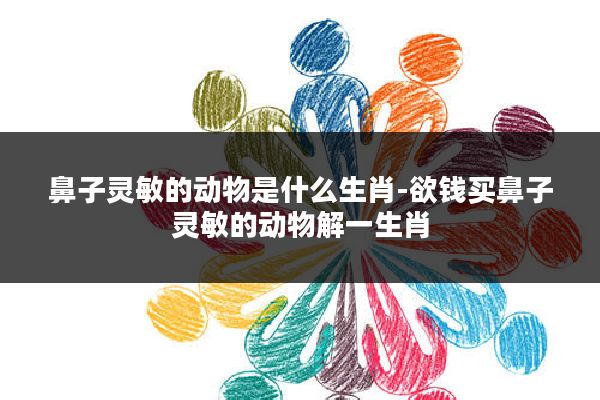 鼻子灵敏的动物是什么生肖-欲钱买鼻子灵敏的动物解一生肖