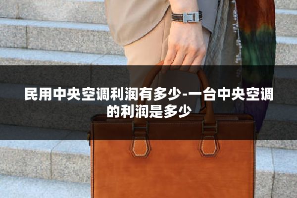 民用中央空调利润有多少-一台中央空调的利润是多少