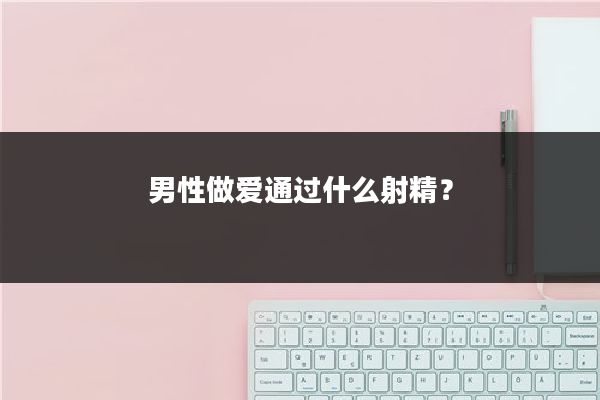 男性做爱通过什么射精?