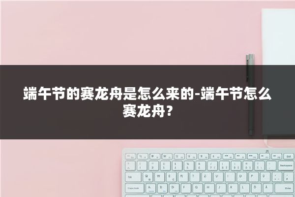 端午节的赛龙舟是怎么来的-端午节怎么赛龙舟？