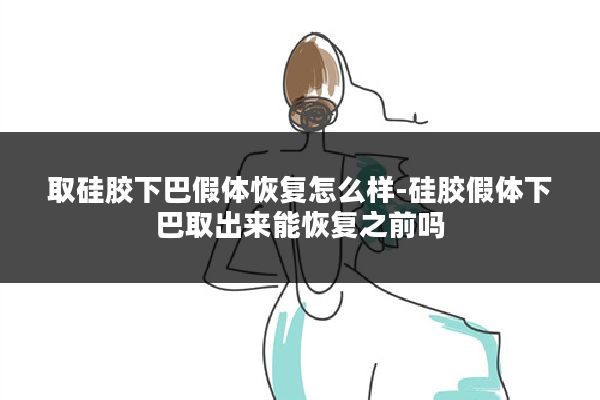 取硅胶下巴假体恢复怎么样-硅胶假体下巴取出来能恢复之前吗