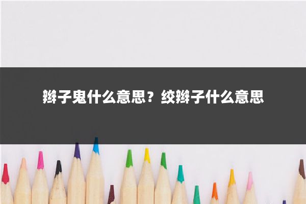 辫子鬼什么意思?绞辫子什么意思