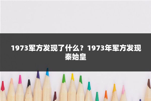 1973军方发现了什么？1973年军方发现秦始皇