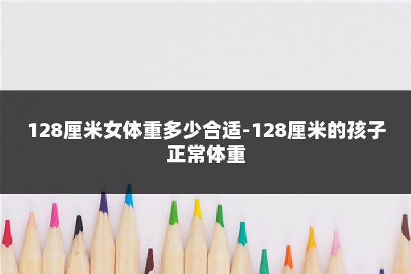 128厘米女体重多少合适-128厘米的孩子正常体重