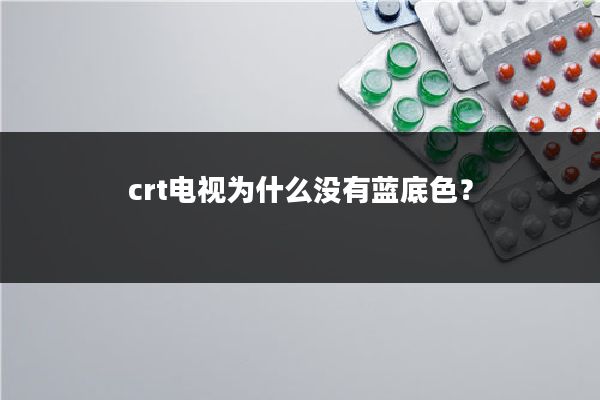 crt电视为什么没有蓝底色？