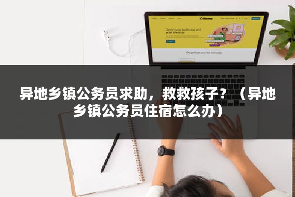 异地乡镇公务员求助，救救孩子？（异地乡镇公务员住宿怎么办）