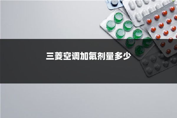 三菱空调加氟剂量多少