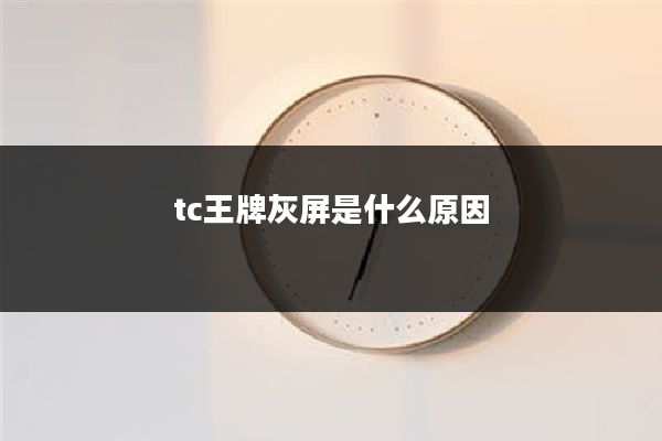 tc王牌灰屏是什么原因