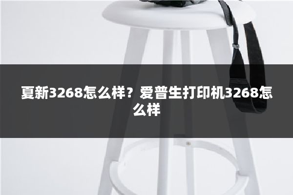 夏新3268怎么样？爱普生打印机3268怎么样