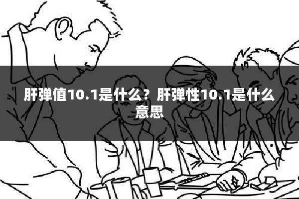 肝弹值10.1是什么？肝弹性10.1是什么意思