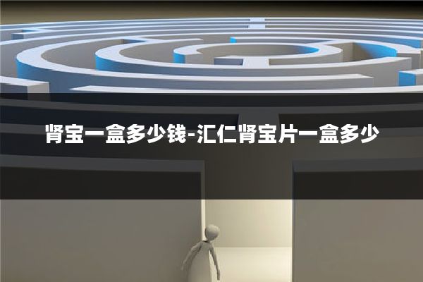 肾宝一盒多少钱-汇仁肾宝片一盒多少