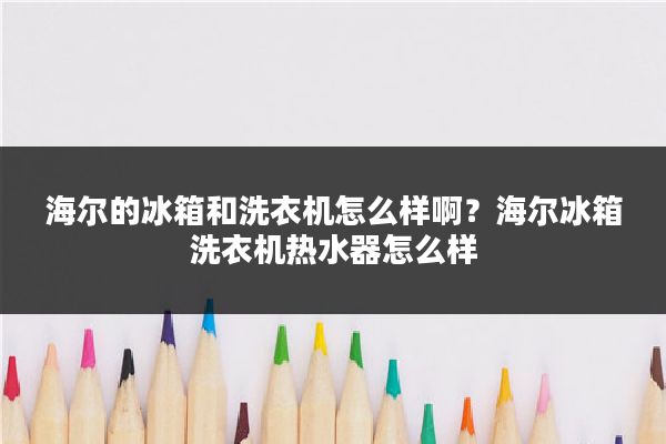 海尔的冰箱和洗衣机怎么样啊？海尔冰箱洗衣机热水器怎么样
