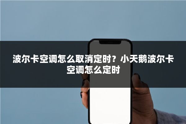 波尔卡空调怎么取消定时？小天鹅波尔卡空调怎么定时