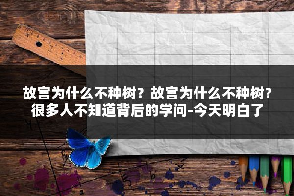 故宫为什么不种树？故宫为什么不种树？很多人不知道背后的学问-今天明白了