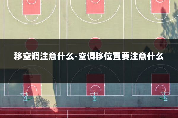 移空调注意什么-空调移位置要注意什么