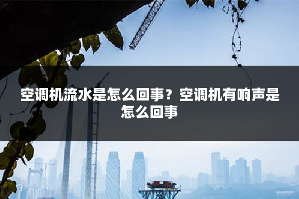 空调机流水是怎么回事?空调机有响声是怎么回事
