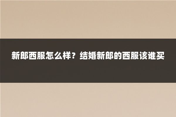 新郎西服怎么样?结婚新郎的西服该谁买