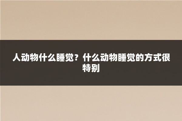 人动物什么睡觉?什么动物睡觉的方式很特别