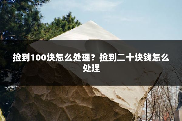 捡到100块怎么处理?捡到二十块钱怎么处理