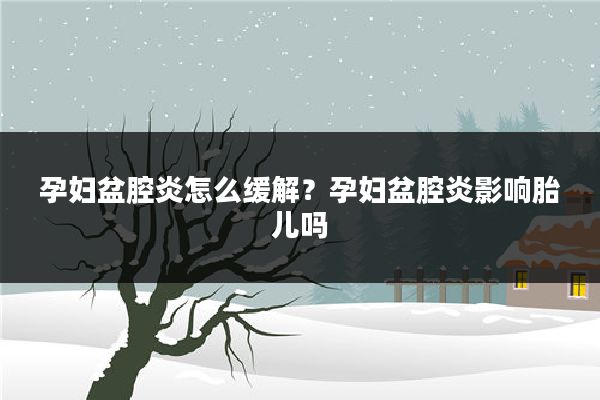 孕妇盆腔炎怎么缓解？孕妇盆腔炎影响胎儿吗