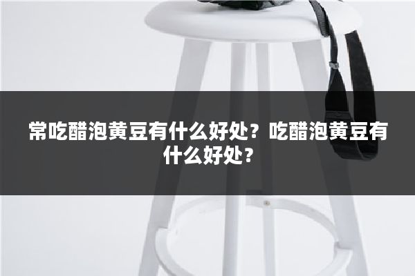 常吃醋泡黄豆有什么好处？吃醋泡黄豆有什么好处？