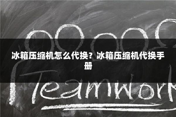 冰箱压缩机怎么代换?冰箱压缩机代换手册