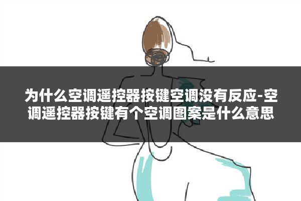 为什么空调遥控器按键空调没有反应-空调遥控器按键有个空调图案是什么意思