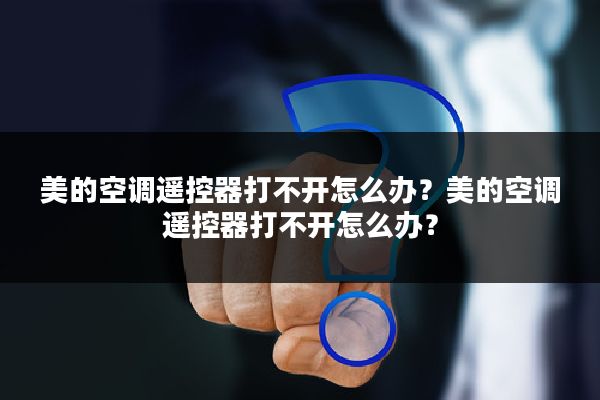 美的空调遥控器打不开怎么办?美的空调遥控器打不开怎么办?
