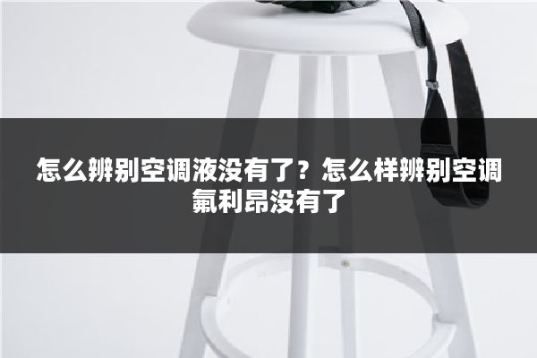 怎么辨别空调液没有了？怎么样辨别空调氟利昂没有了