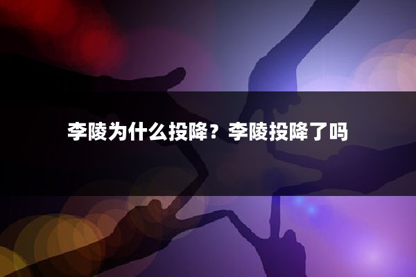 李陵为什么投降?李陵投降了吗