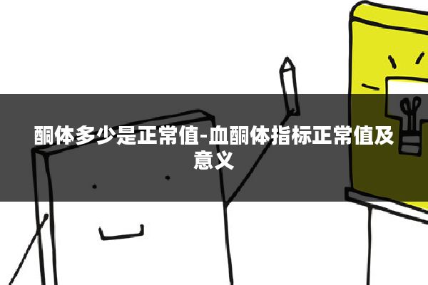 酮体多少是正常值-血酮体指标正常值及意义