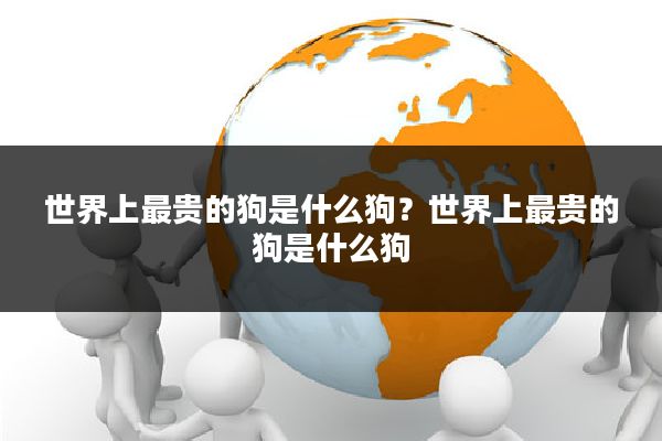 世界上最贵的狗是什么狗?世界上最贵的狗是什么狗