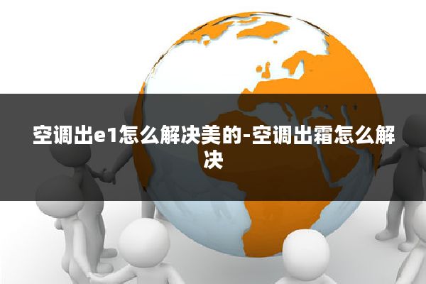 空调出e1怎么解决美的-空调出霜怎么解决