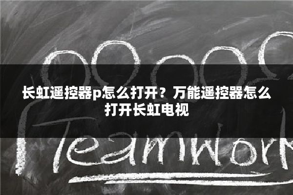 长虹遥控器p怎么打开?万能遥控器怎么打开长虹电视
