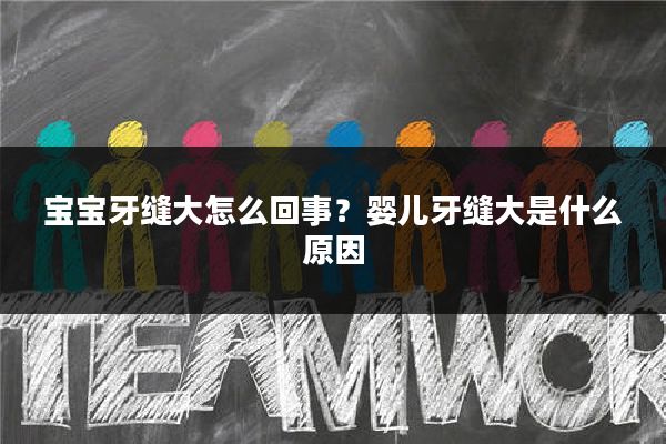 宝宝牙缝大怎么回事？婴儿牙缝大是什么原因