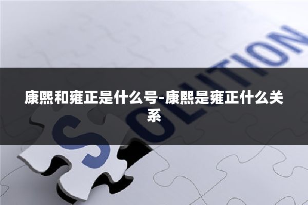 康熙和雍正是什么号-康熙是雍正什么关系