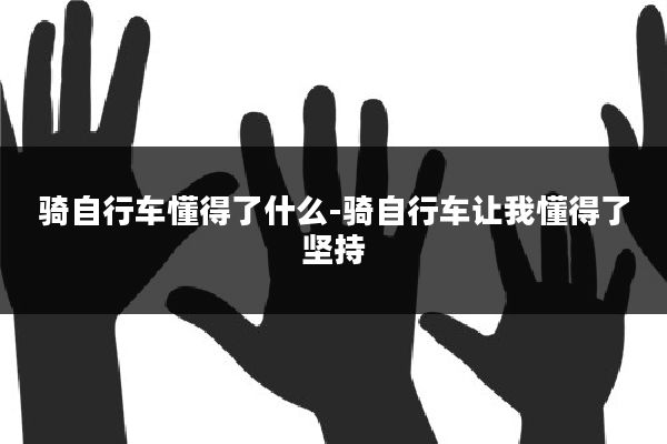 骑自行车懂得了什么-骑自行车让我懂得了坚持