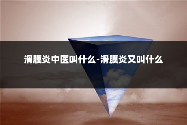 滑膜炎中医叫什么-滑膜炎又叫什么