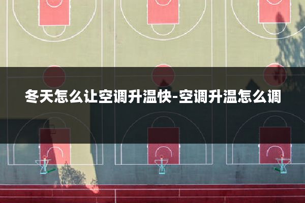 冬天怎么让空调升温快-空调升温怎么调