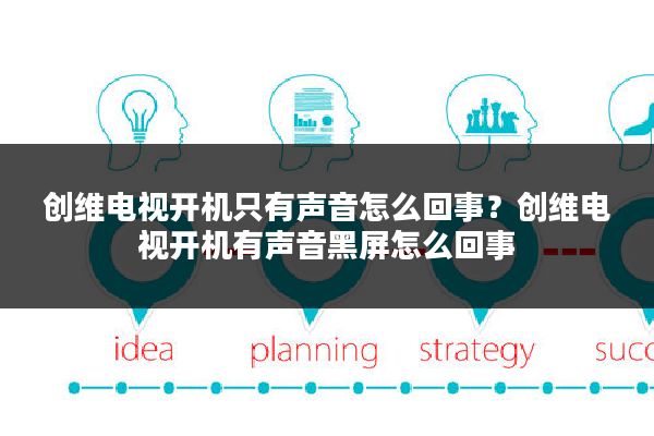 创维电视开机只有声音怎么回事?创维电视开机有声音黑屏怎么回事