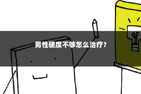 男性硬度不够怎么治疗？