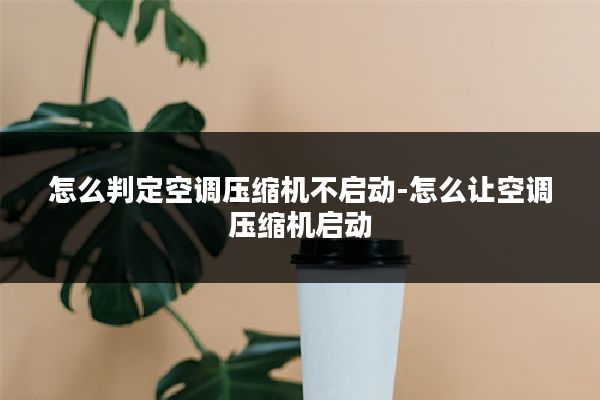 怎么判定空调压缩机不启动-怎么让空调压缩机启动