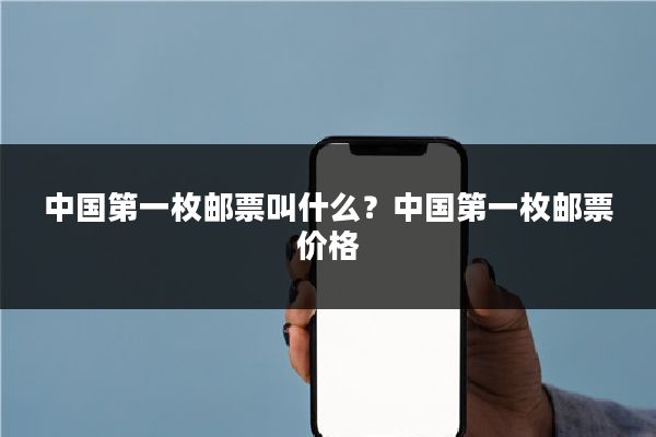 中国第一枚邮票叫什么？中国第一枚邮票价格